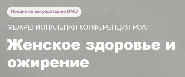 🩺 МЕЖРЕГИОНАЛЬНАЯ КОНФЕРЕНЦИЯ РОАГ ЖЕНСКОЕ ЗДОРОВЬЕ И ОЖИРЕНИЕ