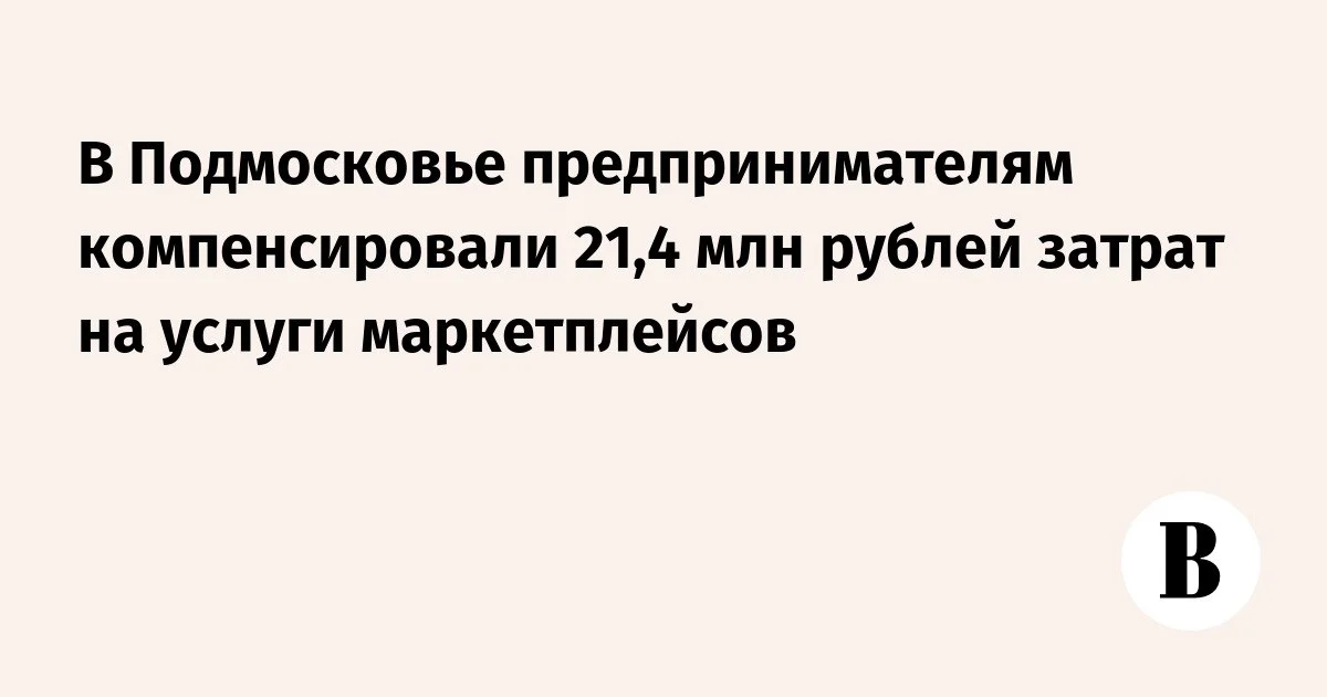 Подмосковье вернуло селлерам 21,4 млн рублей затрат на маркетплейсы — у операционных расходов