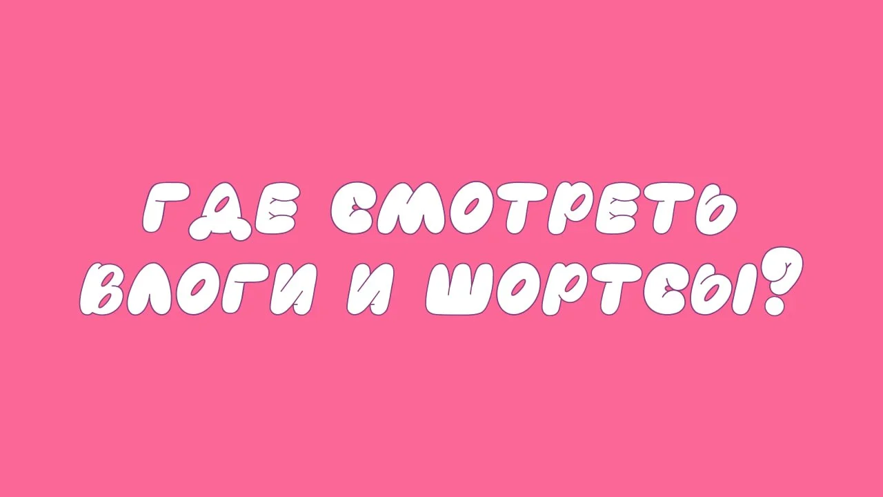 Где смотреть влоги и шортсы?