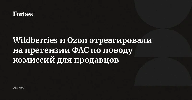 ФАС давит на комиссии: WB уравняет условия для РФ и Китая, Ozon предлагает «потолок»