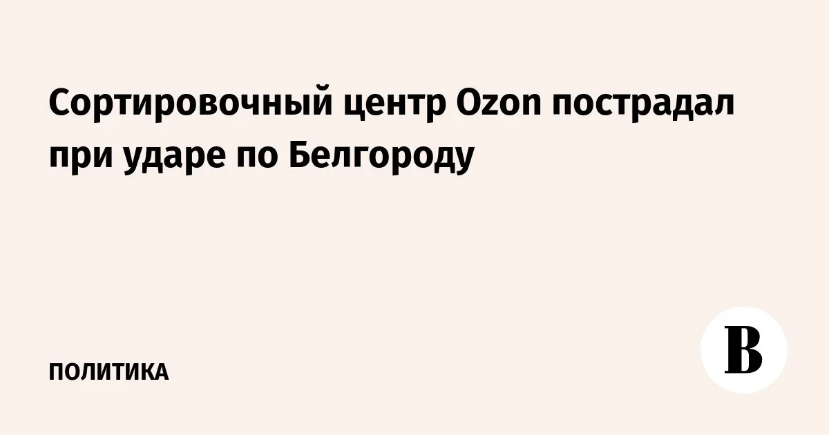Ozon перестраивает логистику вокруг ПВЗ после удара по объектам в Белгороде