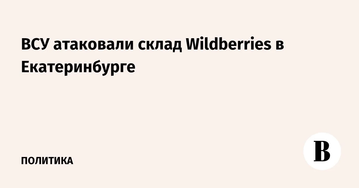 Wildberries временно ограничил приём поставок в Екатеринбурге после атаки на логистический объект