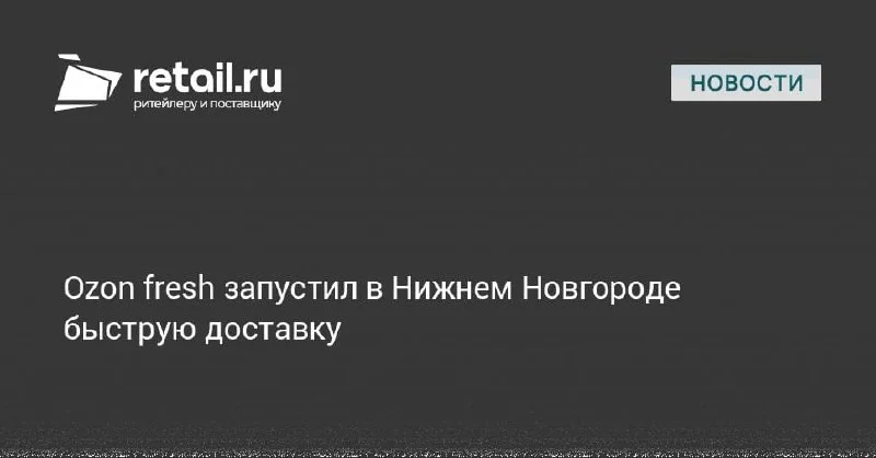 Ozon fresh запустил быструю доставку в Нижнем Новгороде